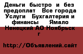 Деньги  быстро  и  без  предоплат - Все города Услуги » Бухгалтерия и финансы   . Ямало-Ненецкий АО,Ноябрьск г.